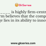 __________ is highly firm-centric, where the firm believes that the competitive edge lies in its ability to innovate