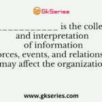 ______________ is the collection and interpretation of information about forces, events, and relationships that may affect the organization