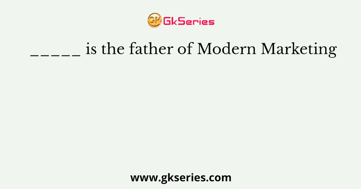 _____ is the father of Modern Marketing