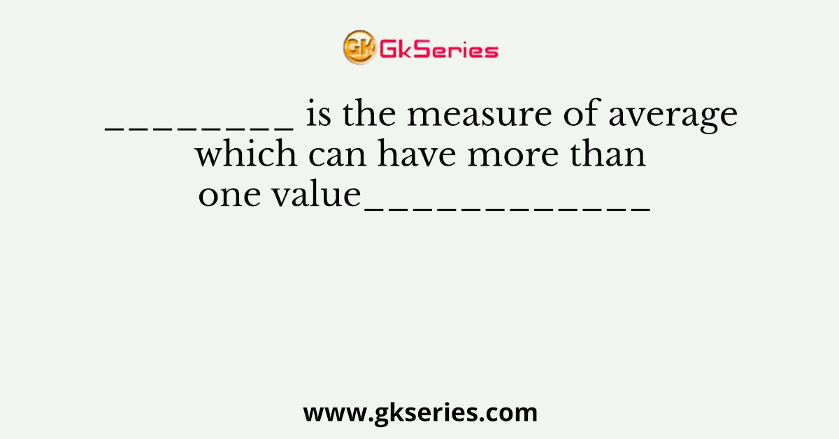 ________ is the measure of average which can have more than one value____________