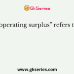 “operating surplus” refers to: