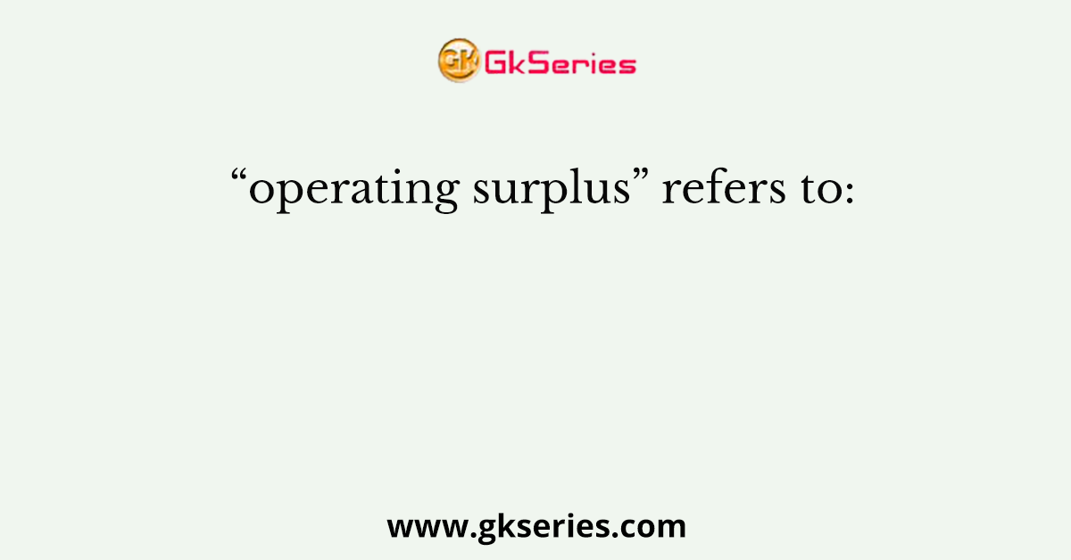 “operating surplus” refers to: