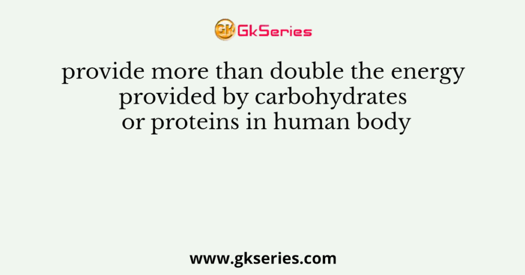 provide more than double the energy provided by carbohydrates or proteins in human body