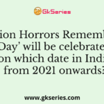 ‘Partition Horrors Remembrance Day’ will be celebrated on which date in India from 2021 onwards?