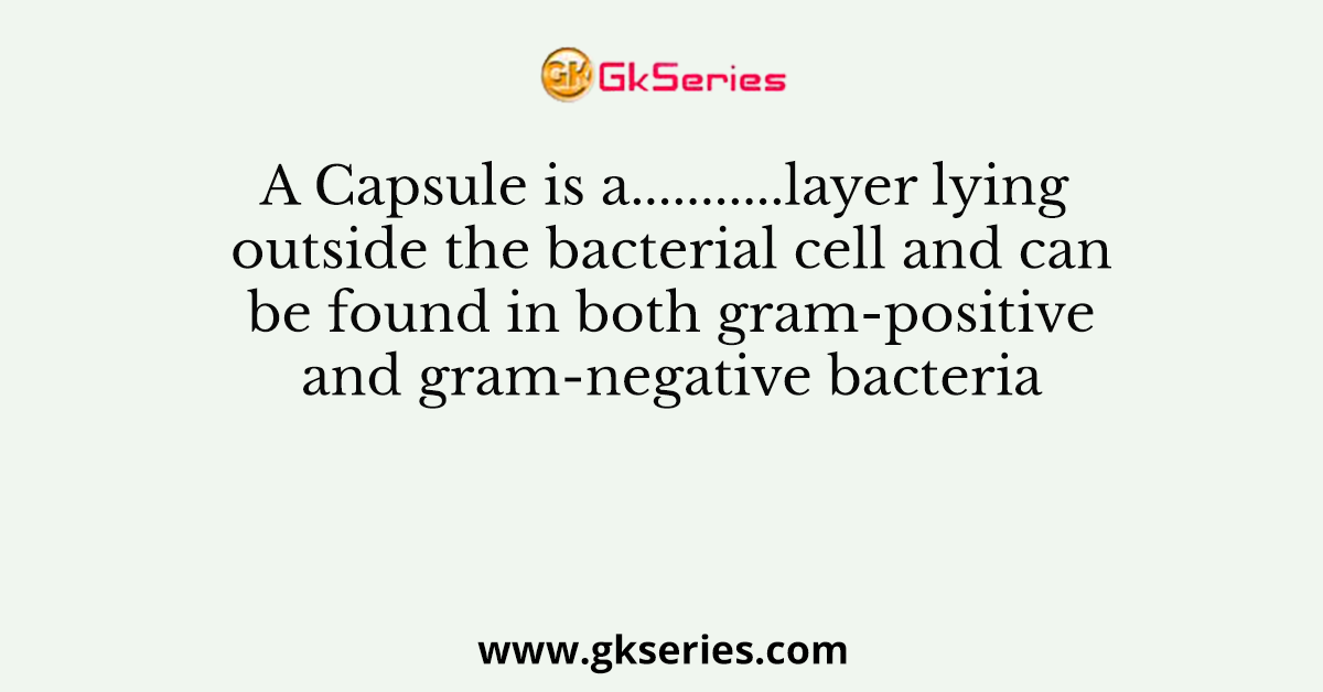 A Capsule is a...........layer lying outside the bacterial cell and can be found in both gram-positive and gram-negative bacteria