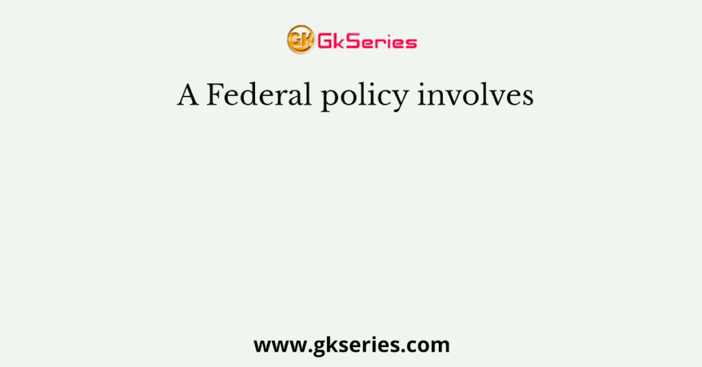 A Federal policy involves
