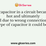 A capacitor in a circuit became hot and ultimately exploded due to wrong connections, which type of capacitor it could be ?