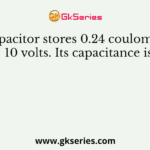 A capacitor stores 0.24 coulombs at 10 volts. Its capacitance is