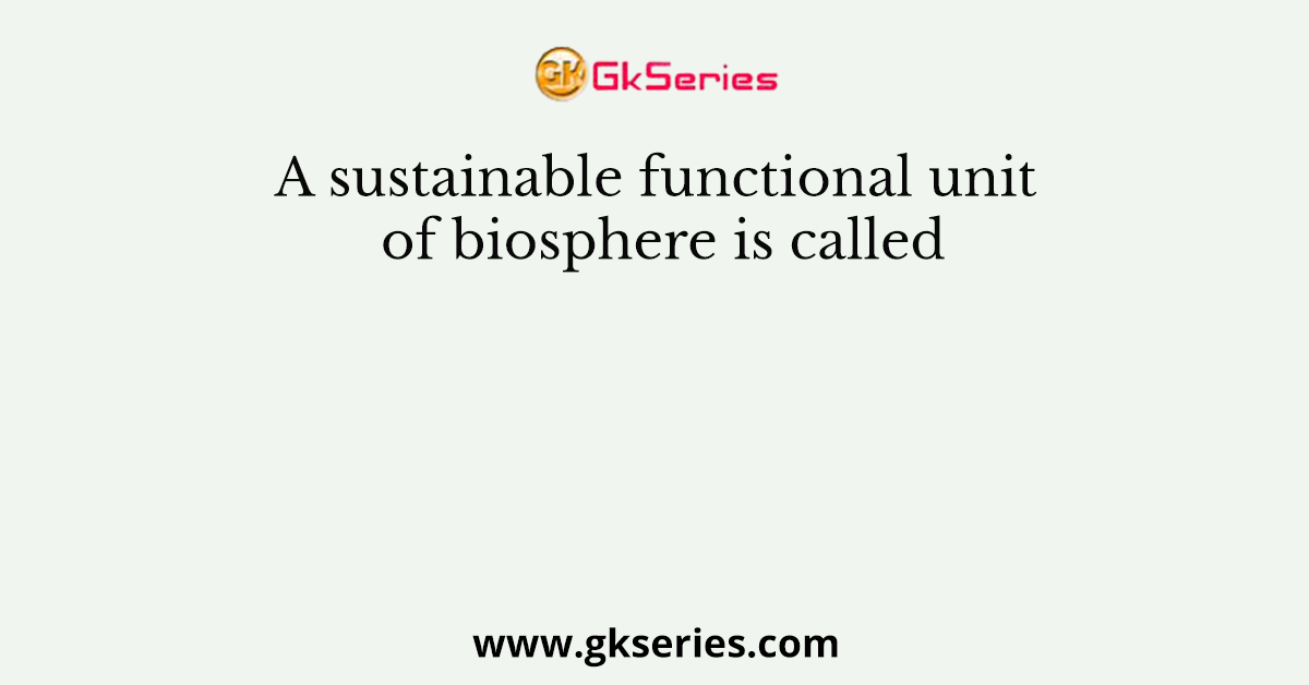 A sustainable functional unit of biosphere is called
