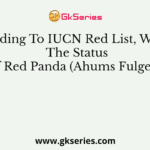 According To IUCN Red List, What Is The Status Of Red Panda (Ahums Fulgens)?