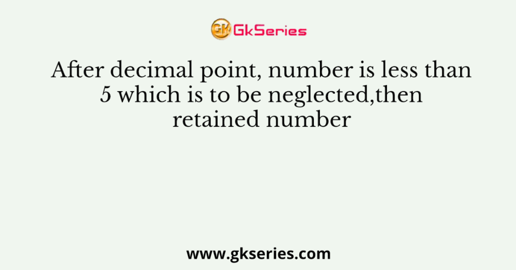 After decimal point, number is less than 5 which is to be neglected,then retained number