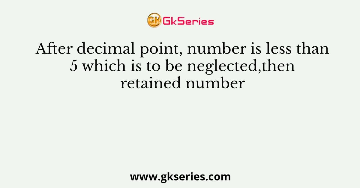 After decimal point, number is less than 5 which is to be neglected,then retained number