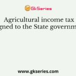 Agricultural income tax is assigned to the State governments by