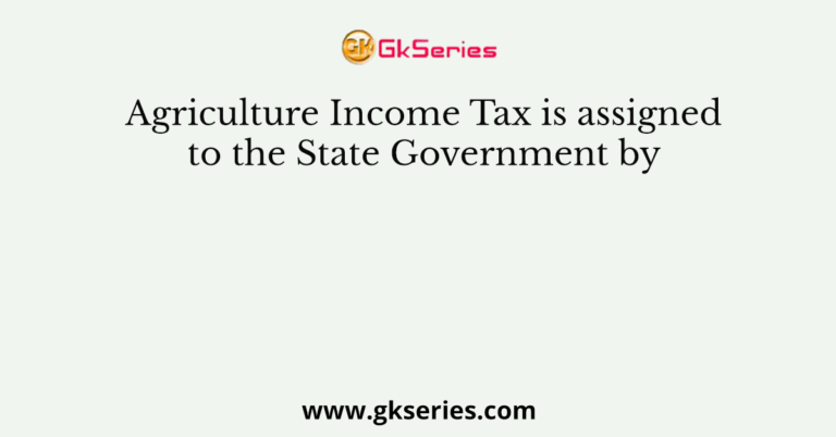 Agriculture Income Tax is assigned to the State Government by