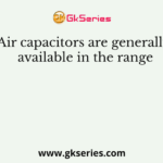 Air capacitors are generally available in the range