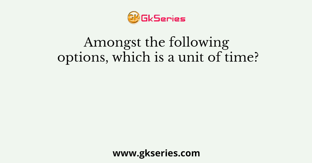Amongst the following options, which is a unit of time?