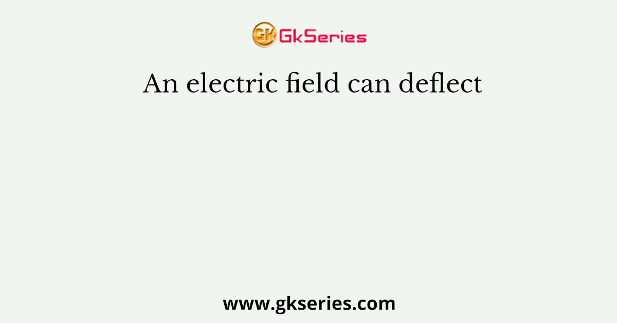 An electric field can deflect