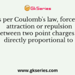 As per Coulomb's law, force of attraction or repulsion between two point charges is directly proportional to