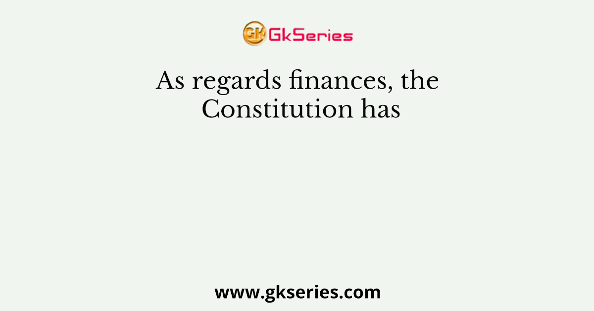 As regards finances, the Constitution has