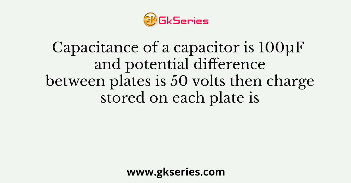 Capacitance of a capacitor is 100μF and potential difference between plates is 50 volts then charge stored on each plate is