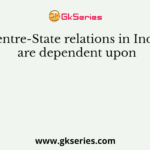 Centre-State relations in India are dependent upon