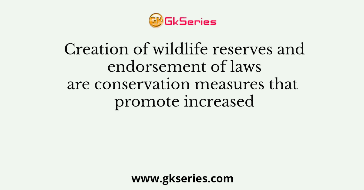 Creation of wildlife reserves and endorsement of laws are conservation measures that promote increased