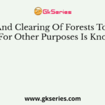 Cutting And Clearing Of Forests To Use The Land For Other Purposes Is Known As