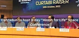 Dehradun will host a 3-day “Akash for Life” space conference in November