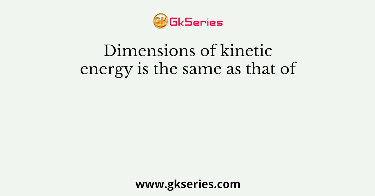 Dimensions of kinetic energy is the same as that of