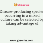 Disease-producing species occurring in a mixed culture can be selected by taking advantage of