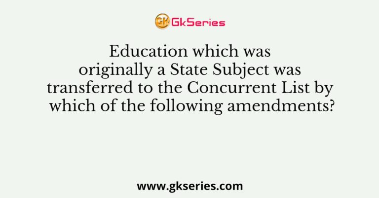 Education which was originally a State Subject was transferred to the Concurrent List by which of the following amendments?