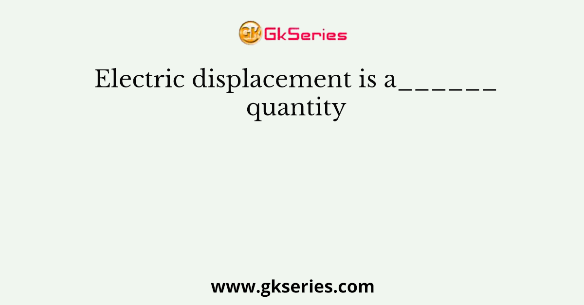 Electric displacement is a______quantity