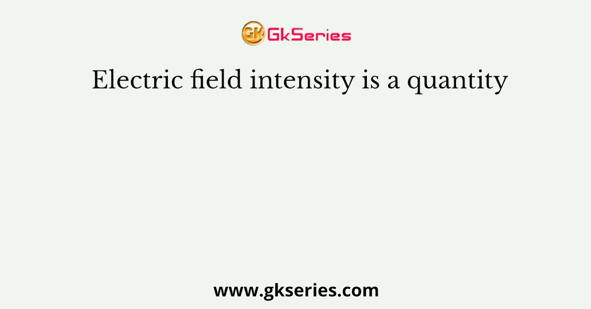 Electric field intensity is a quantity