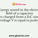 Energy stored in the electric field of a capacitor C when charged from a D.C source of voltage V is equal to joules