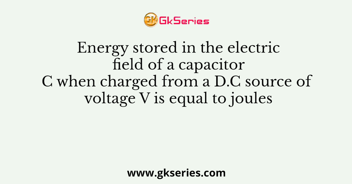 Energy stored in the electric field of a capacitor C when charged from a D.C source of voltage V is equal to joules