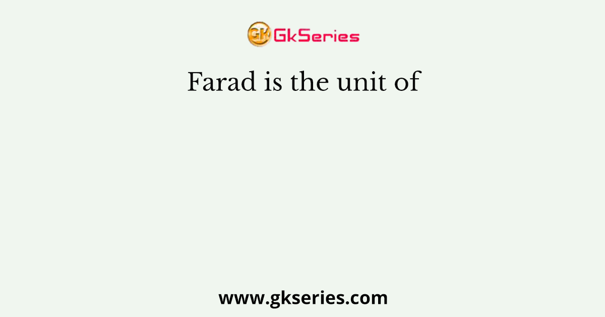 Farad is the unit of