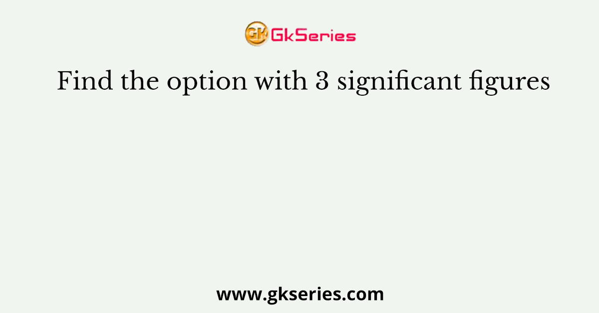 Find the option with 3 significant figures