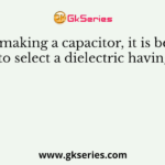 For making a capacitor, it is better to select a dielectric having