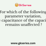 For which of the following parameter variation, the capacitance of the capacitor remains unaffected ?