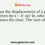 Give that the displacement of a particle is given by x = A² sin² kt, where t denotes the time. The unit of k is