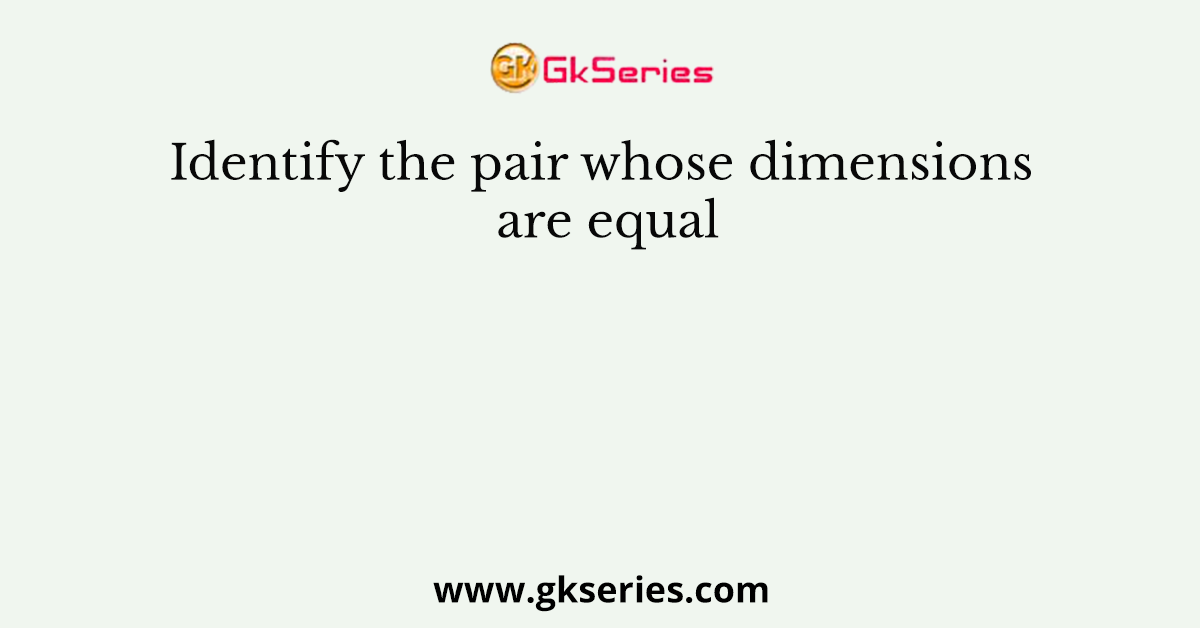 Identify the pair whose dimensions are equal