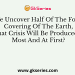 If We Uncover Half Of The Forest, Covering Of The Earth, What Crisis Will Be Produced At Most And At First?