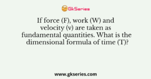 If force (F), work (W) and velocity (v) are taken as fundamental quantities. What is the dimensional formula of time (T)?