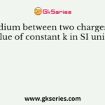 If medium between two charges is air, then value of constant k in SI units will be