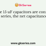 If three 15 uF capacitors are connected in series, the net capacitance is