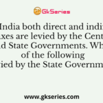 In India both direct and indirect taxes are levied by the Central