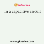 In a capacitive circuit