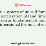In a system of units if force (F), acceleration (A) and time (T) are taken as fundamentals units then the dimensional formula of energy is
