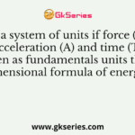 In a system of units if force (F), acceleration (A) and time (T) are taken as fundamentals units then the dimensional formula of energy is