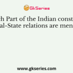 In which Part of the Indian constitution, Central-State relations are mentioned
